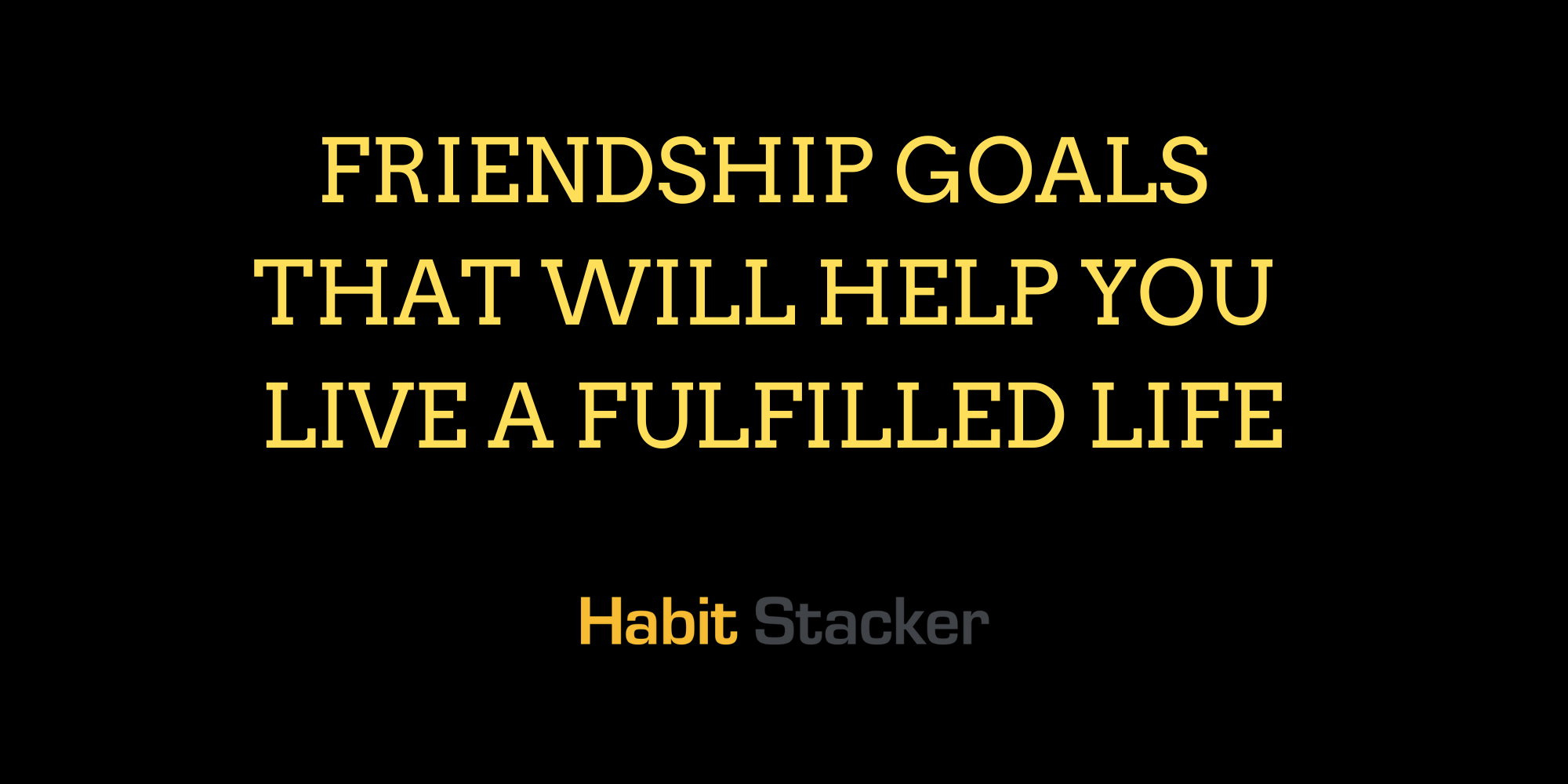 Friendship Goals That Will Help You Live a Fulfilled Life