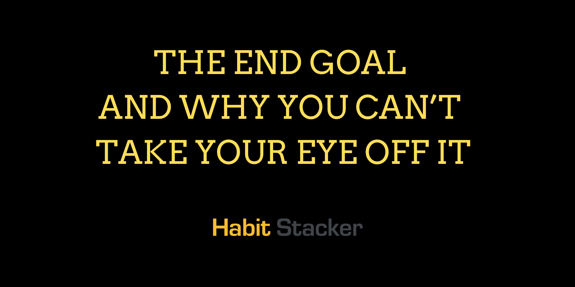 The End Goal and Why You Can’t Take Your Eye Off It