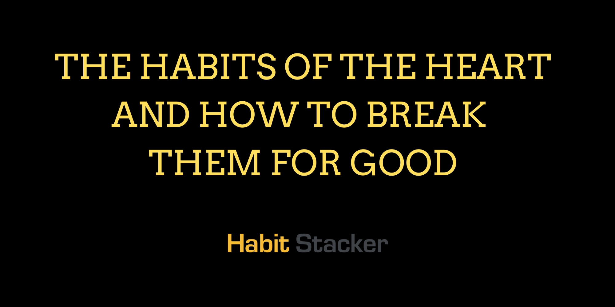 The Habits of The Heart and How to Break Them For Good