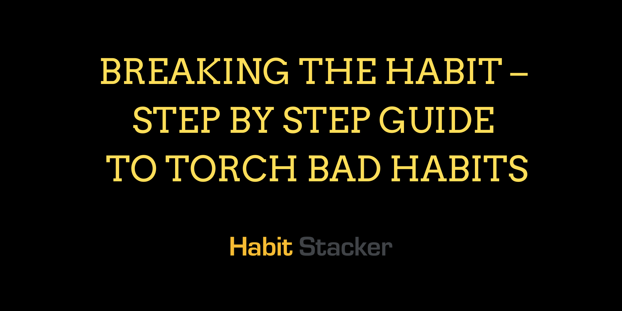 Breaking The Habit – Step by Step Guide to Torch Bad Habits
