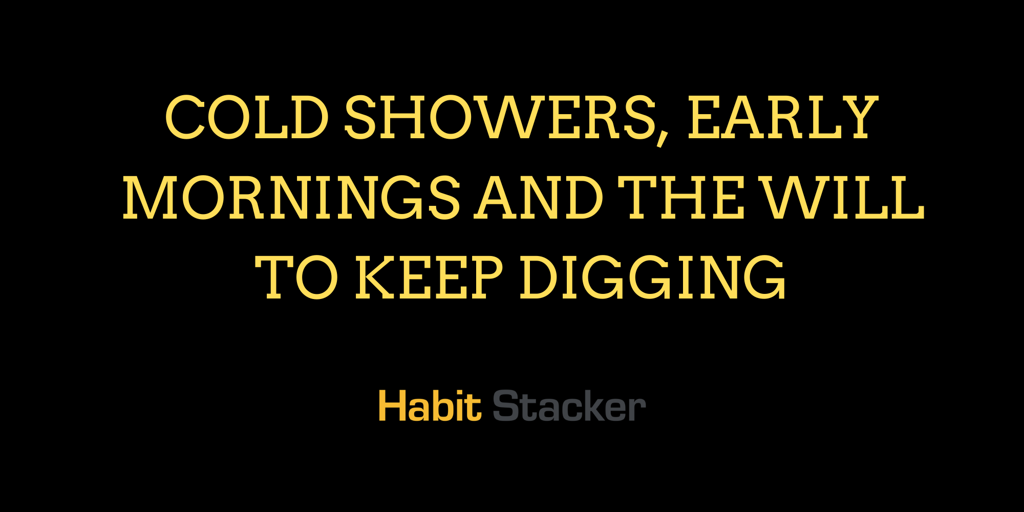 Cold Showers, Early Mornings and The Will To Keep Digging