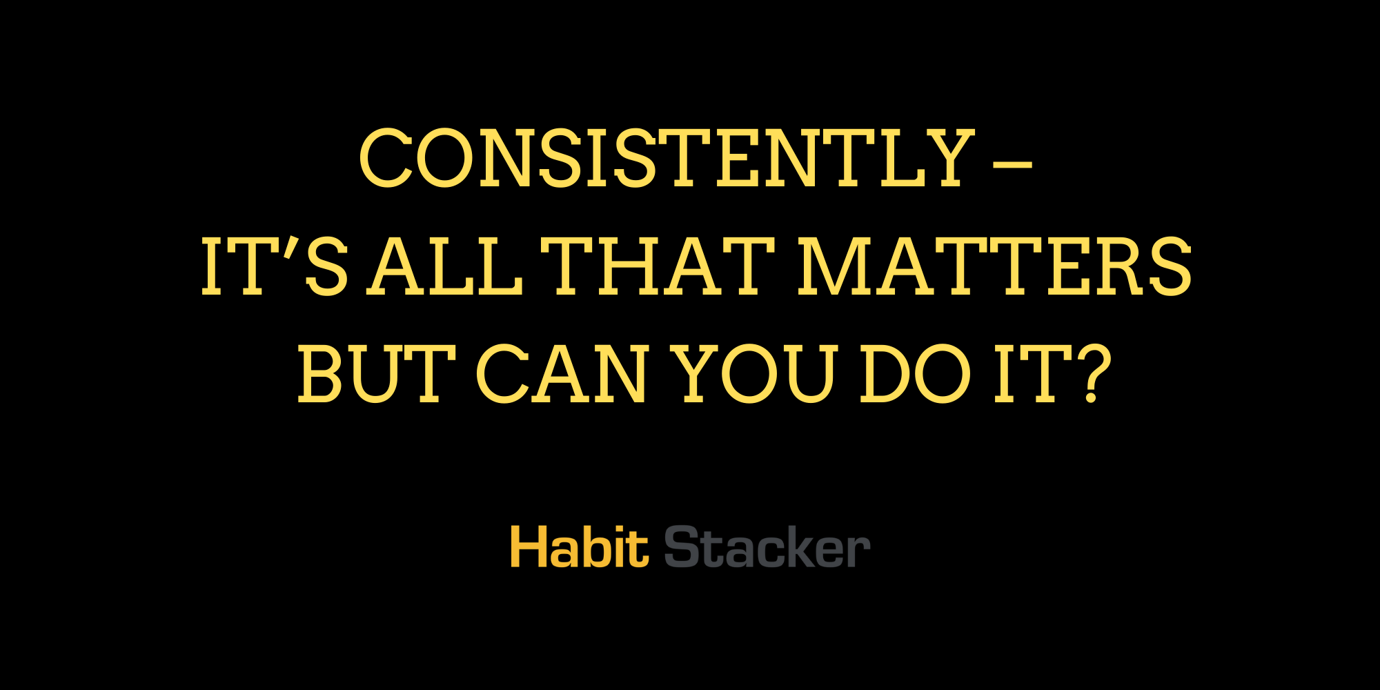 Consistently – It’s All That Matters But Can You Do It_