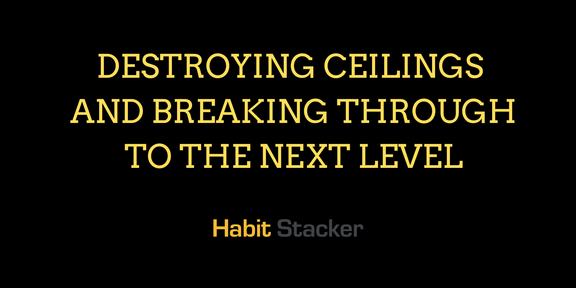 Destroying Ceilings and Breaking Through to The Next Level