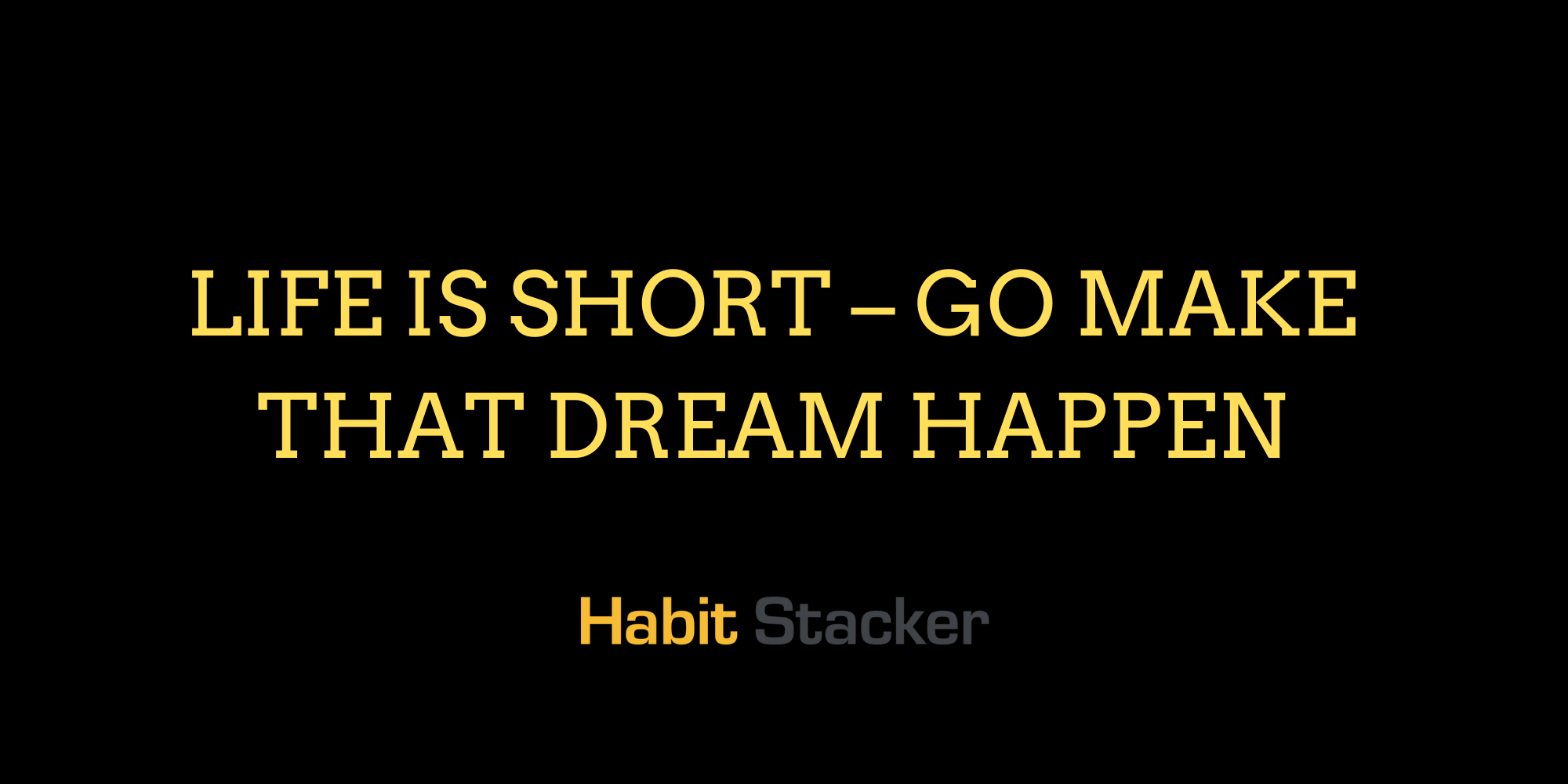 Life is Short – Go Make That Dream Happen