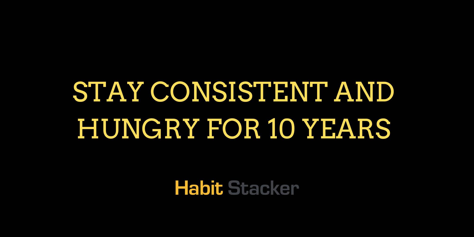 Stay Consistent and Hungry for 10 Years