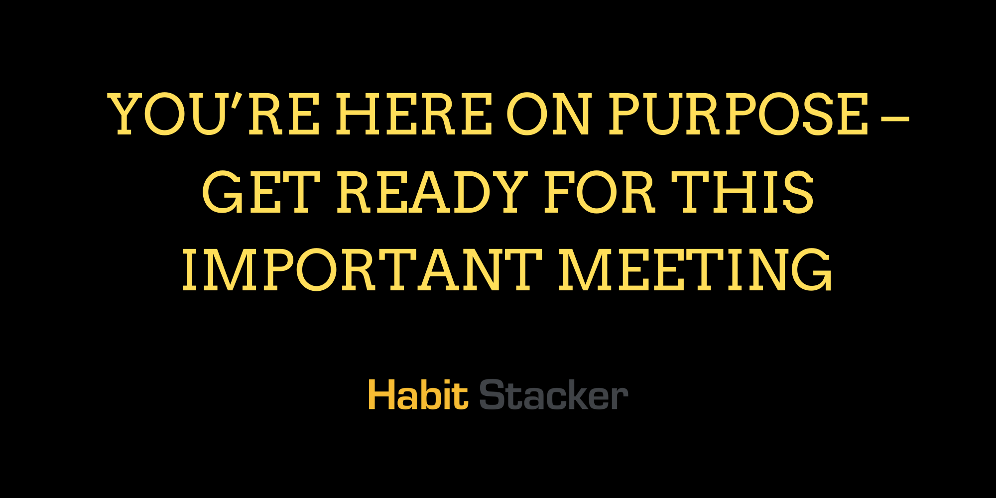 You’re Here On Purpose – Get Ready For This Important Meeting