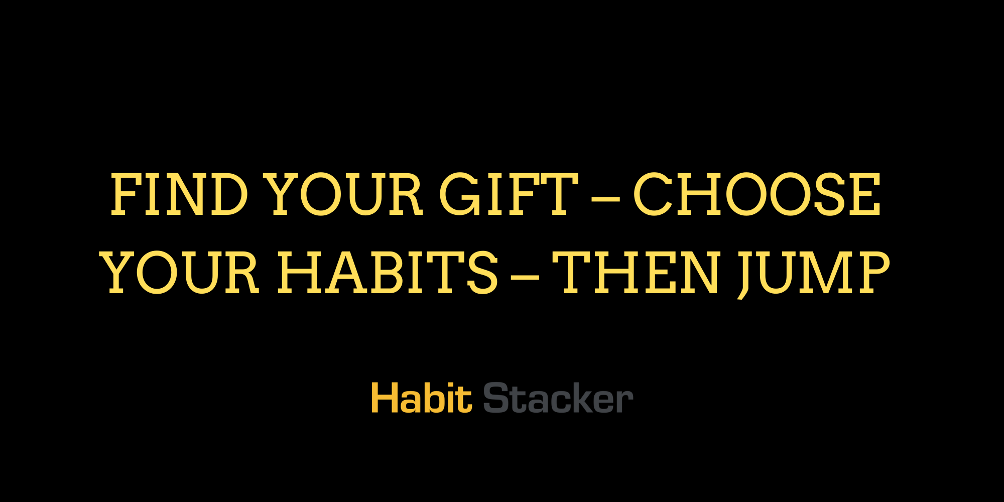 Find Your Gift – Choose Your Habits – Then Jump