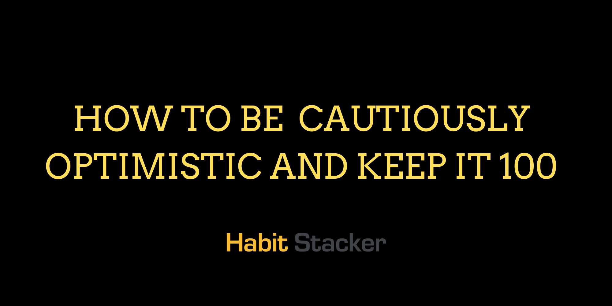 How to Be Cautiously Optimistic and Keep it 100