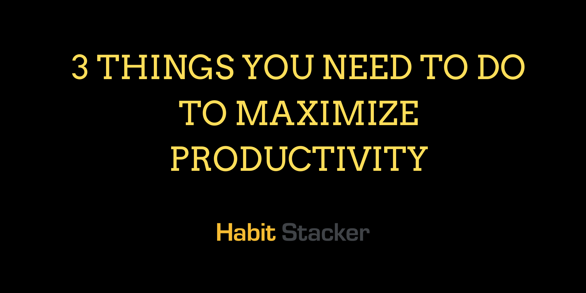 3 Things You Need to Do To Maximize Productivity