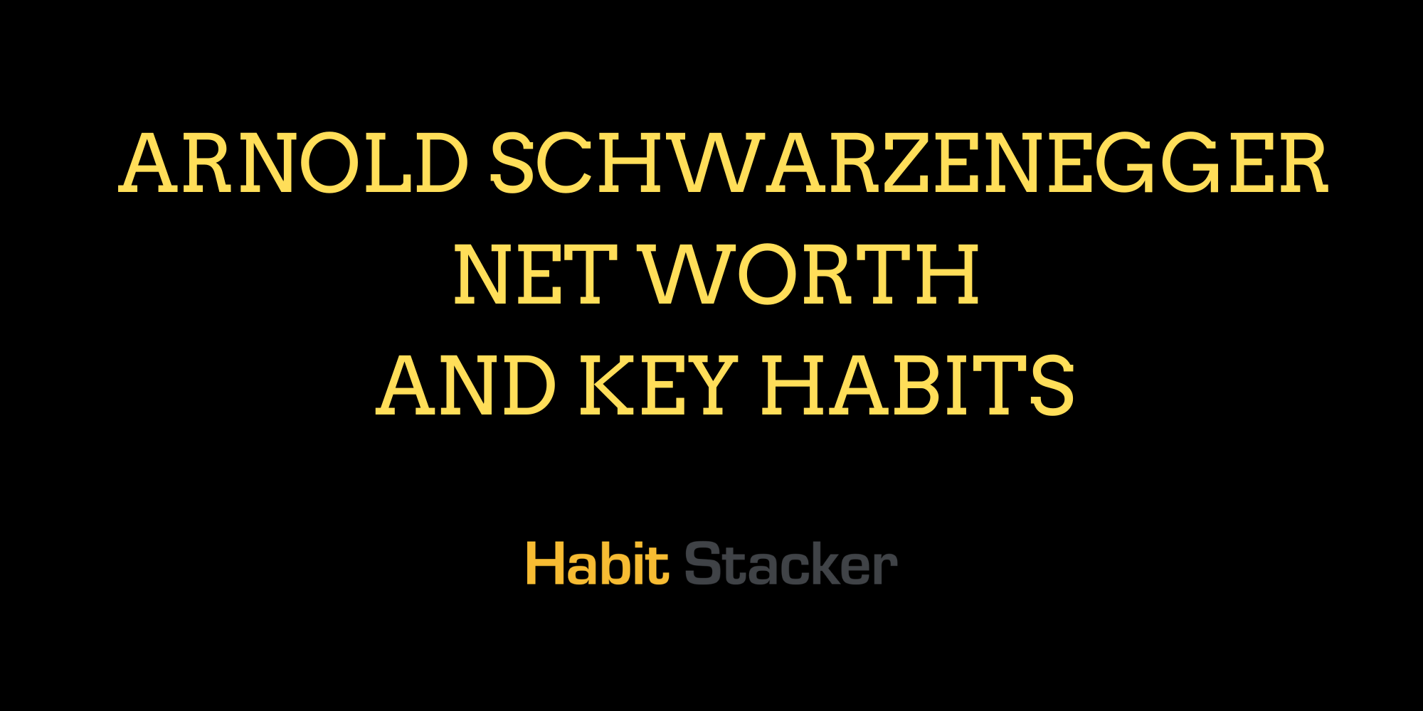 Arnold Schwarzenegger Net Worth and Key Habits