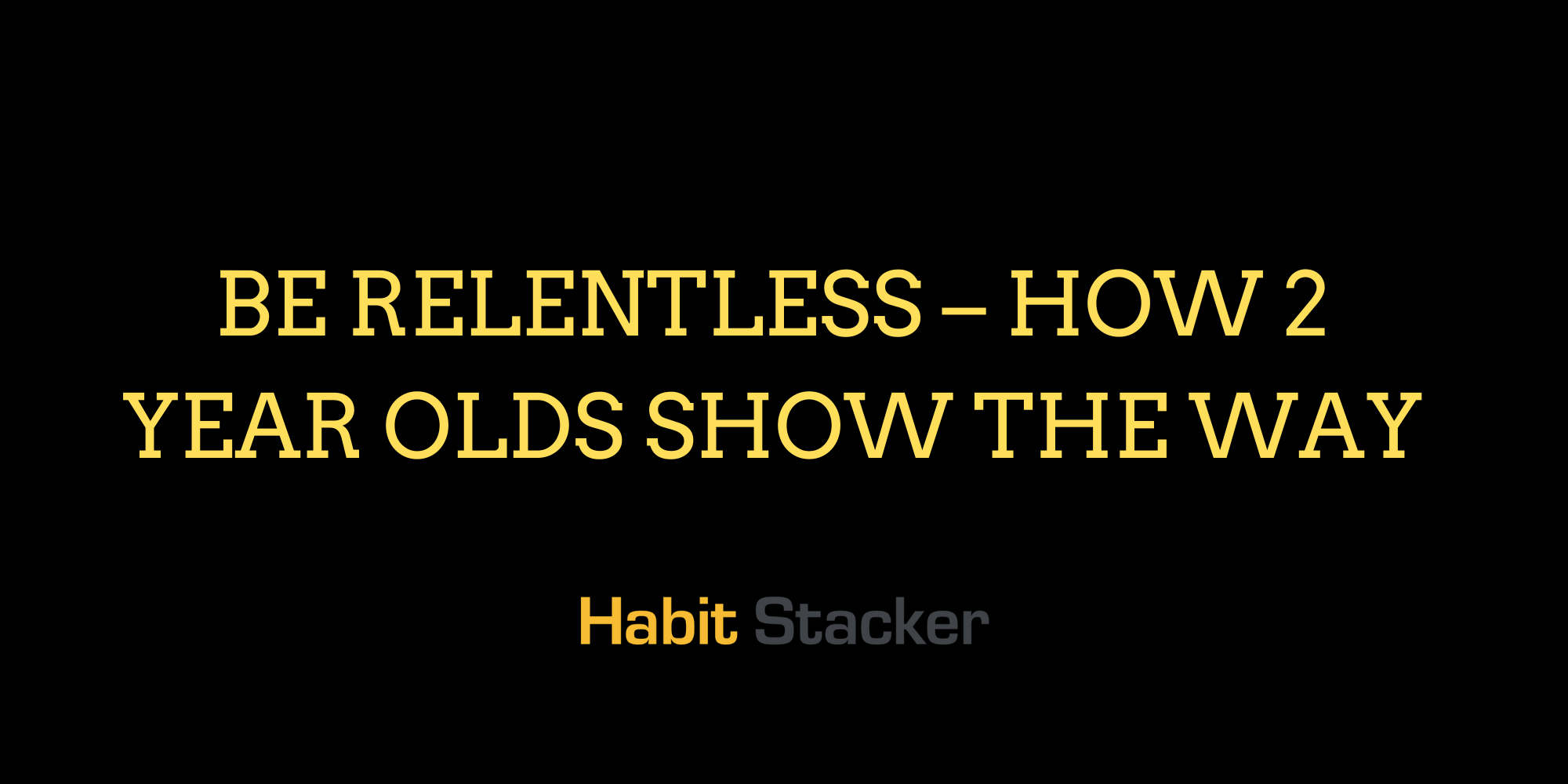 Be Relentless – How 2 Year Olds Show The Way