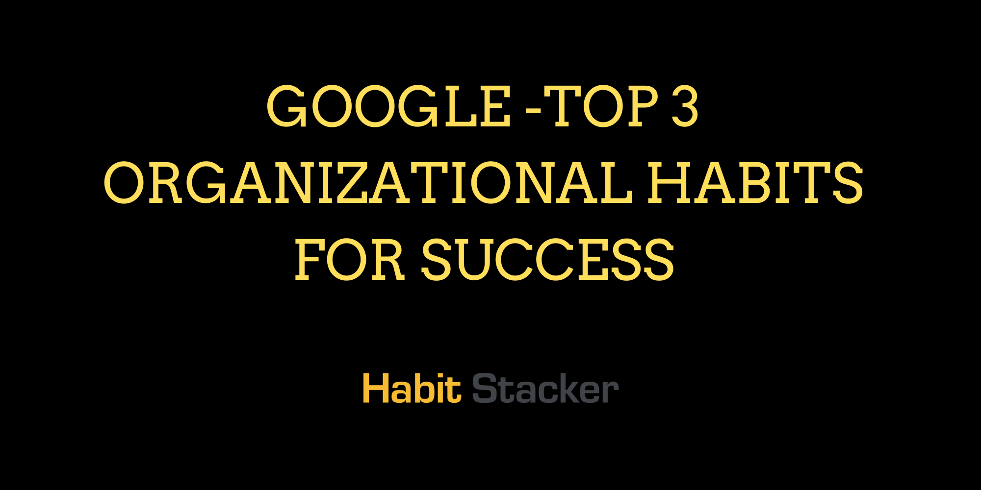 Google -Top 3 Organizational Habits for Success
