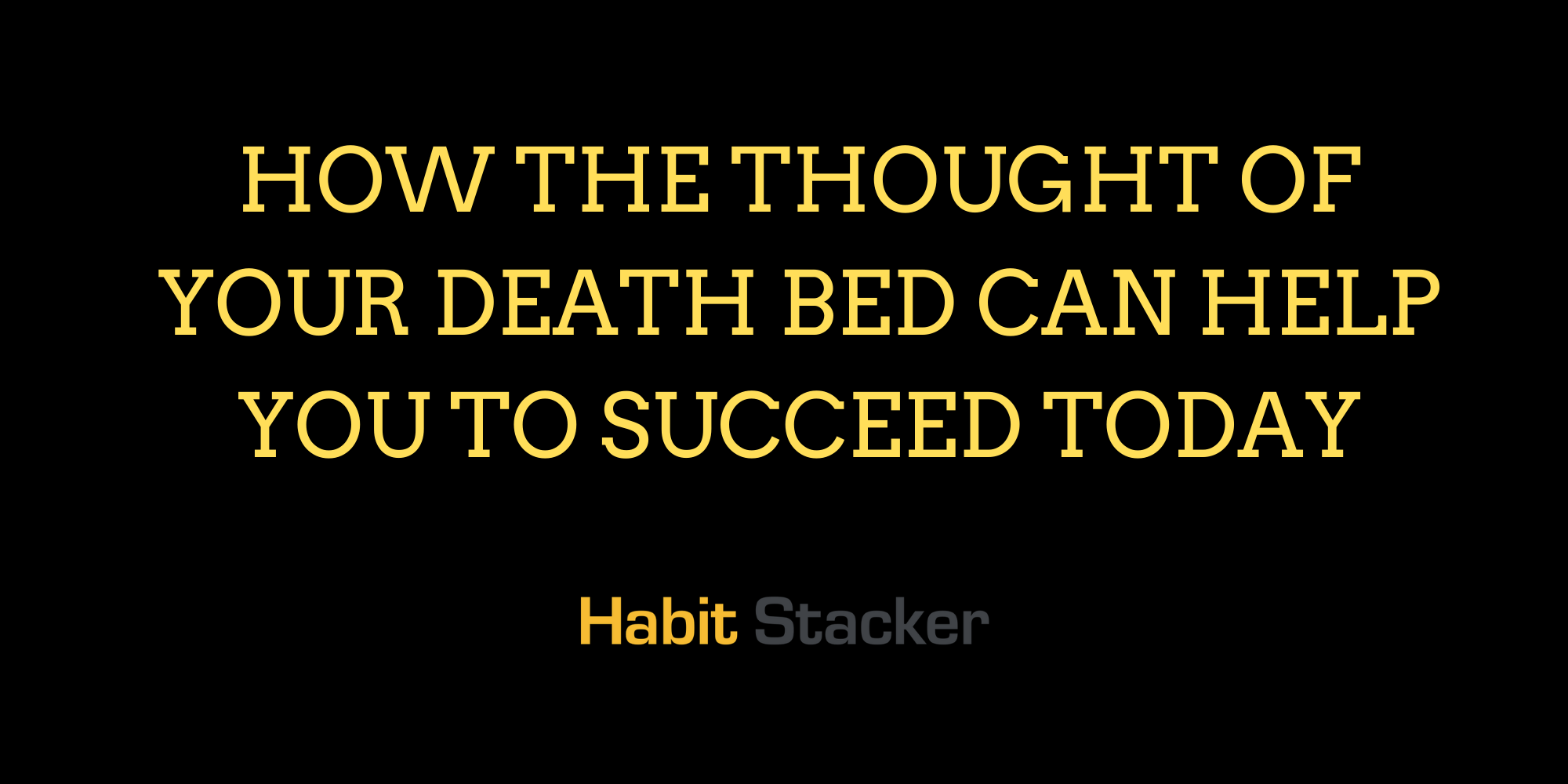 How The Thought of Your Death Bed Can Help You to Succeed Today