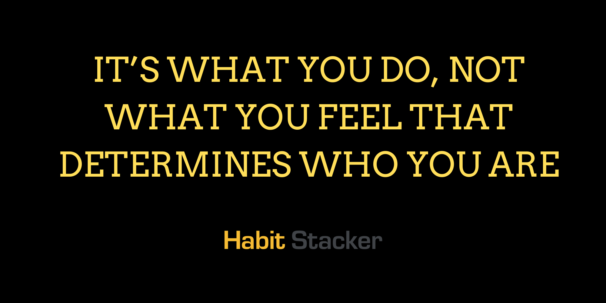 It’s What You Do, Not What You Feel That Determines Who You Are