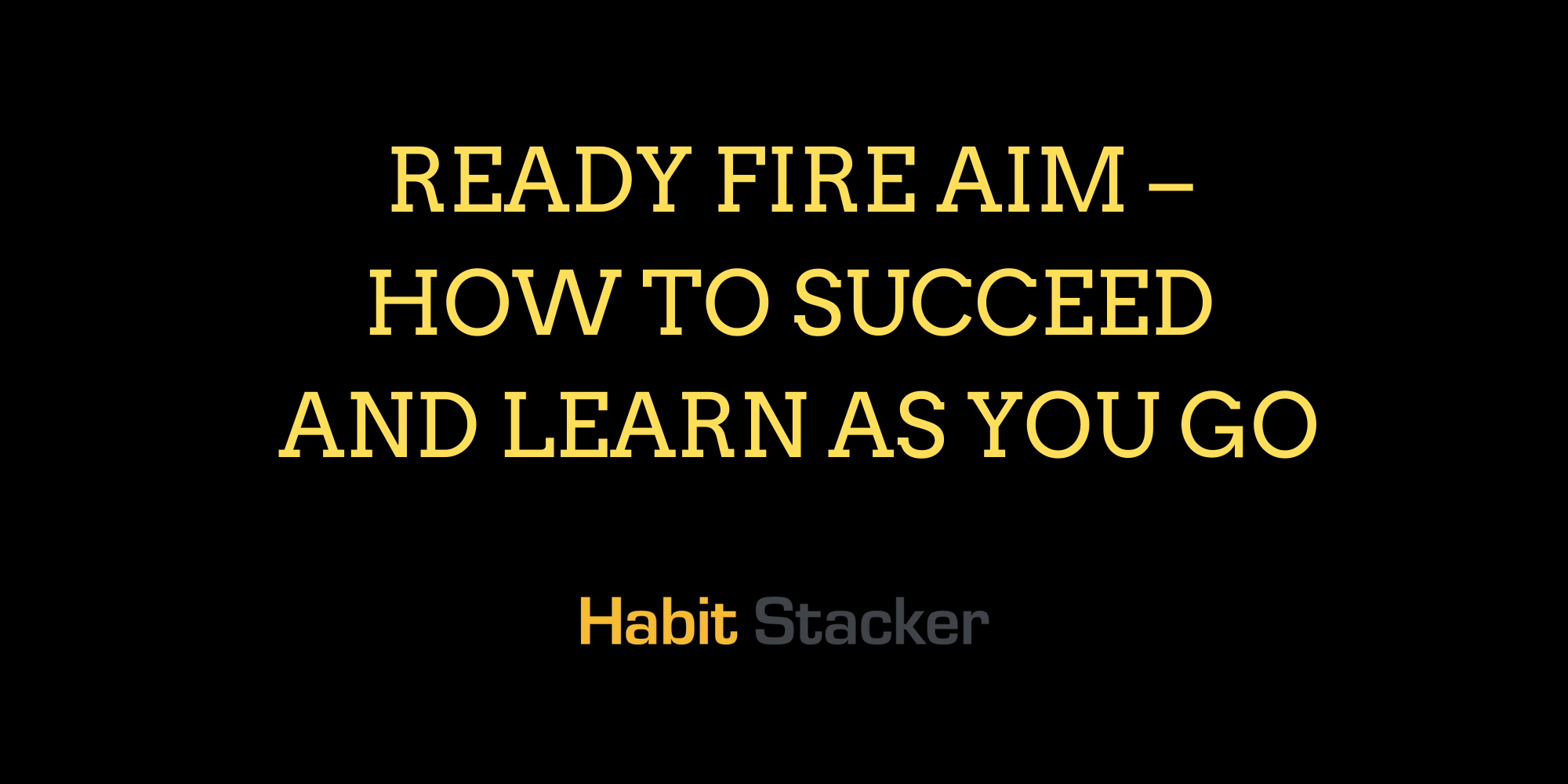 Ready Fire Aim – How to Succeed and Learn as You Go