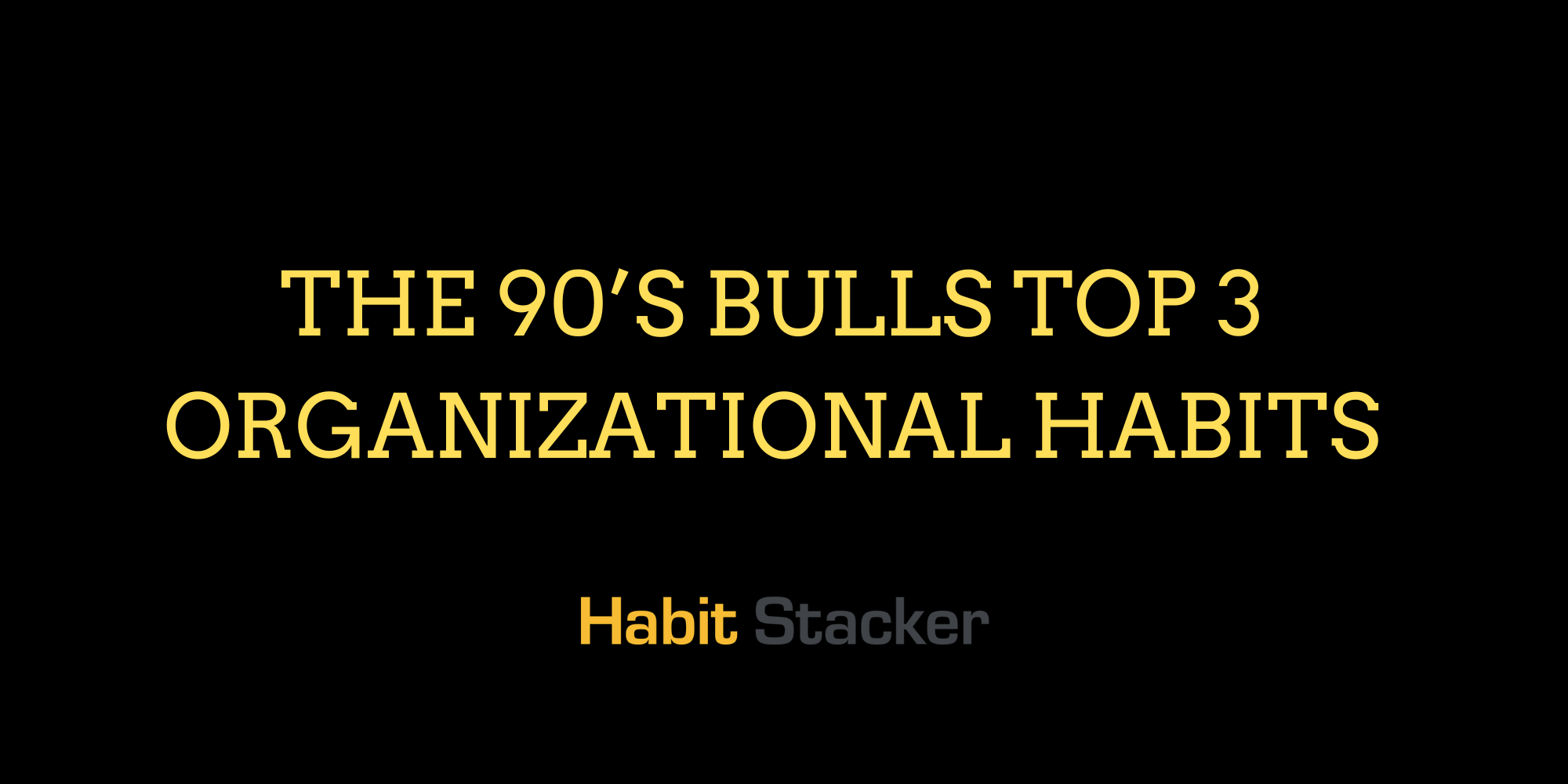 The 90’s Bulls Top 3 Organizational Habits