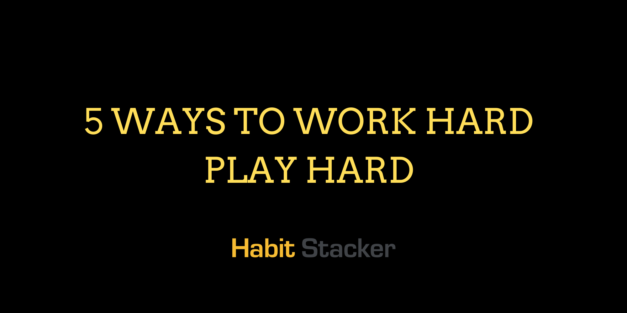 5 Ways to Work Hard Play Hard