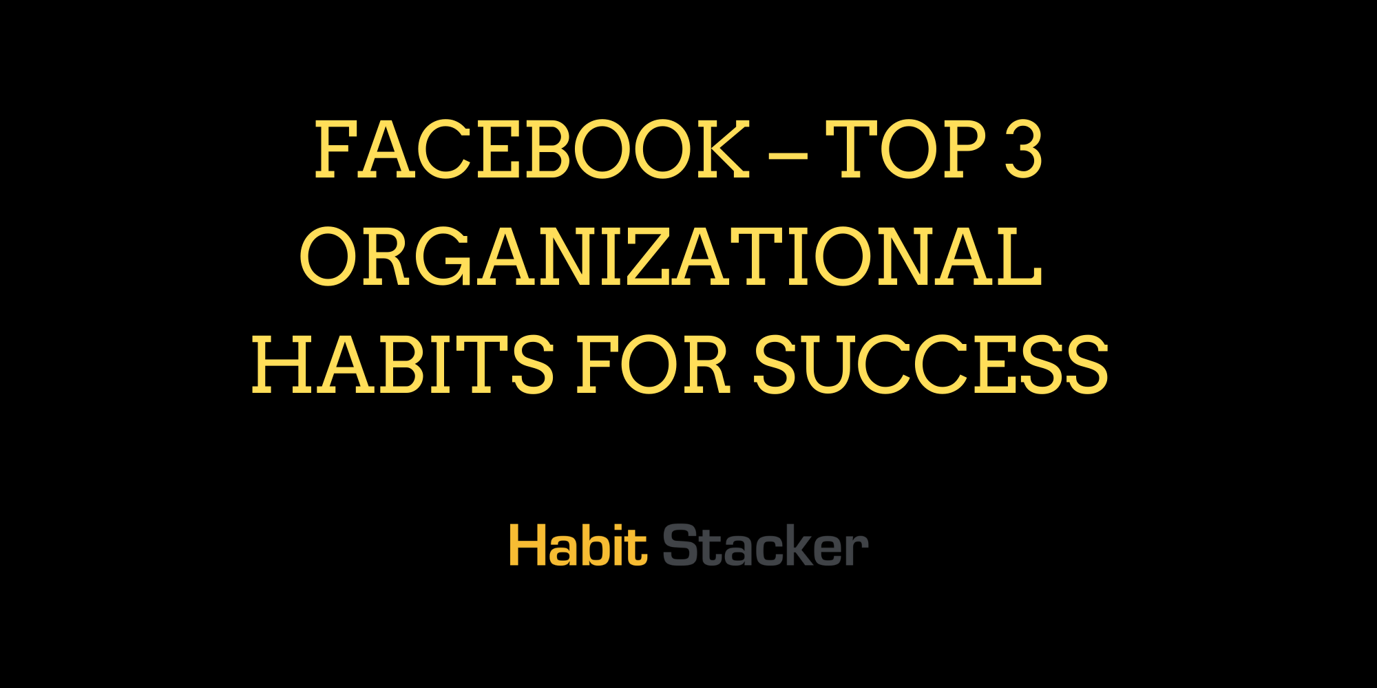 Facebook – Top 3 Organizational Habits for Success