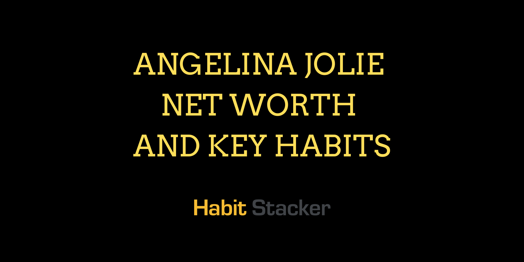 Angelina Jolie Net Worth and Key Habits