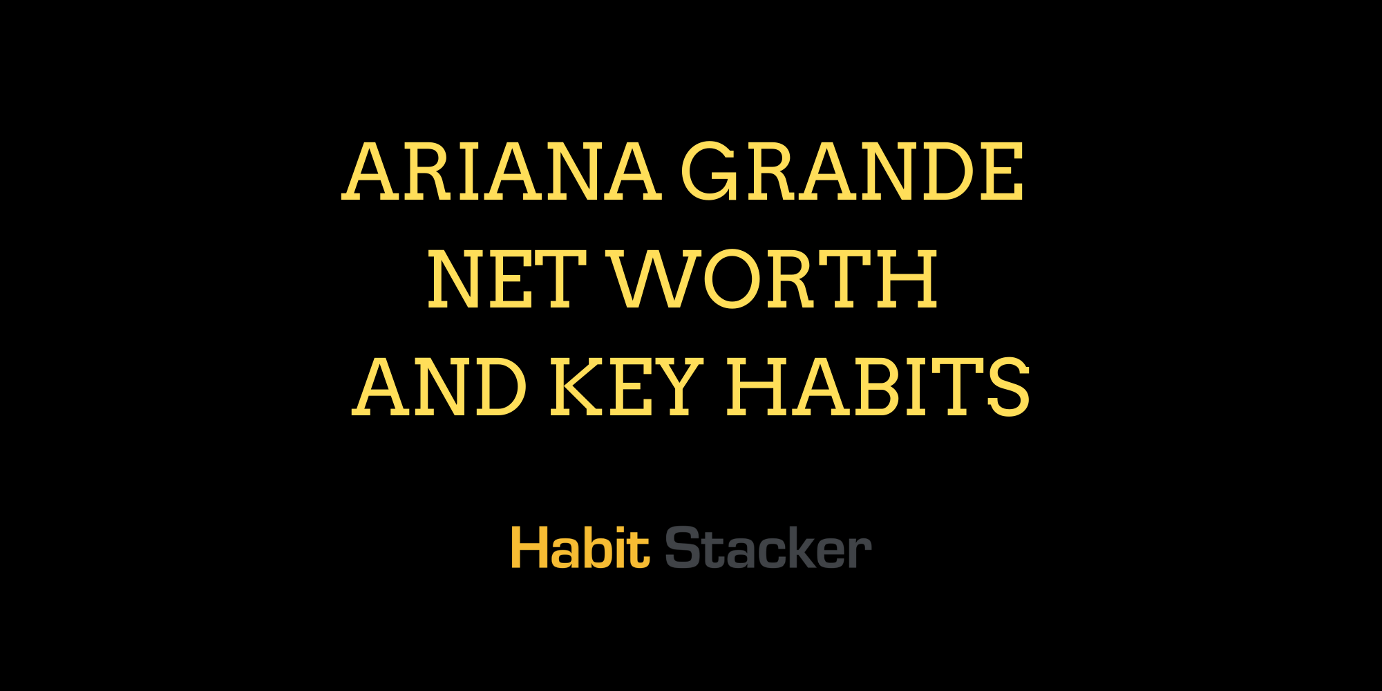Ariana Grande Net Worth and Key Habits