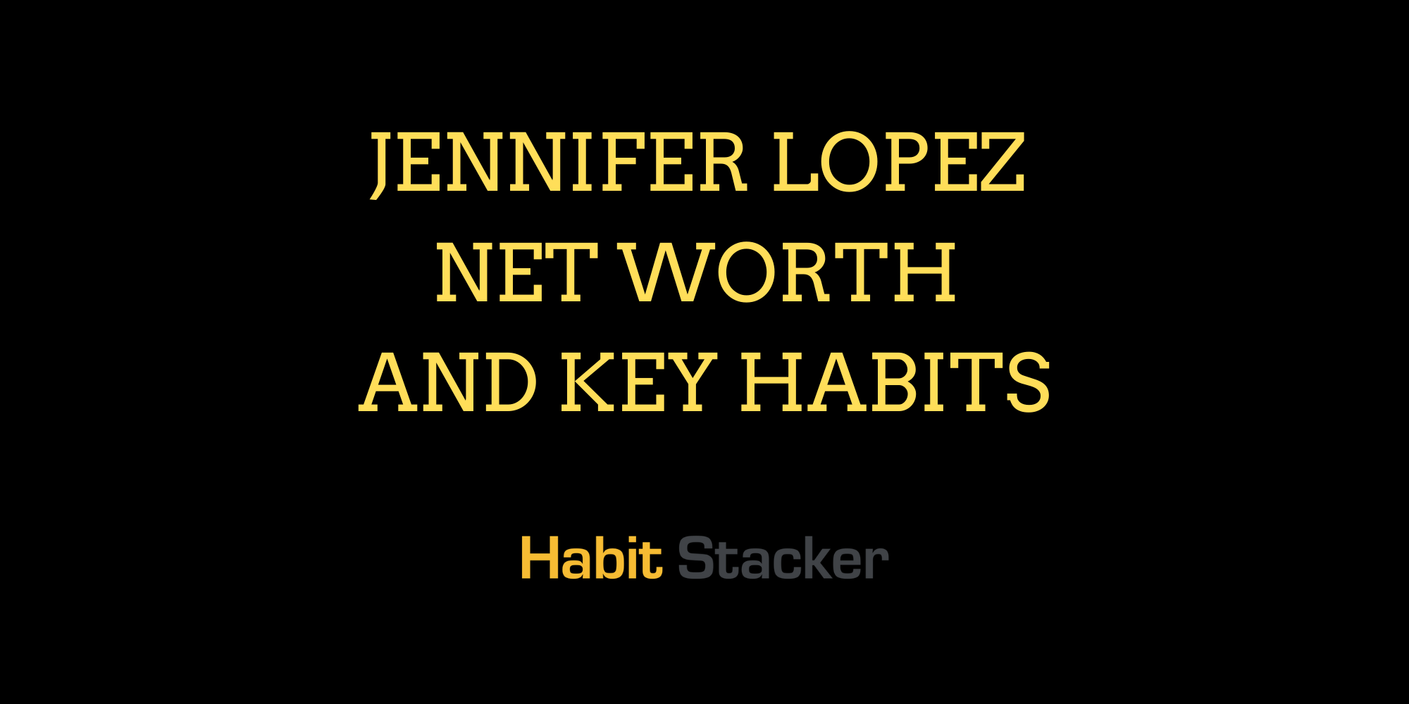 Jennifer Lopez Net Worth and Key Habits