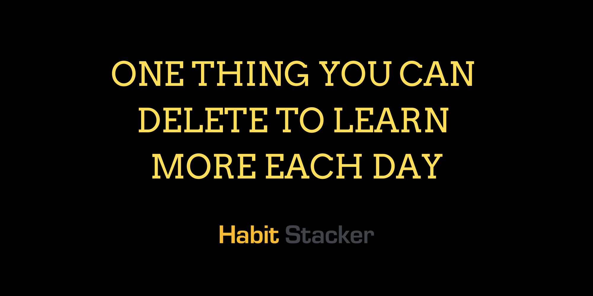 One Thing You Can Delete to Learn More Each Day