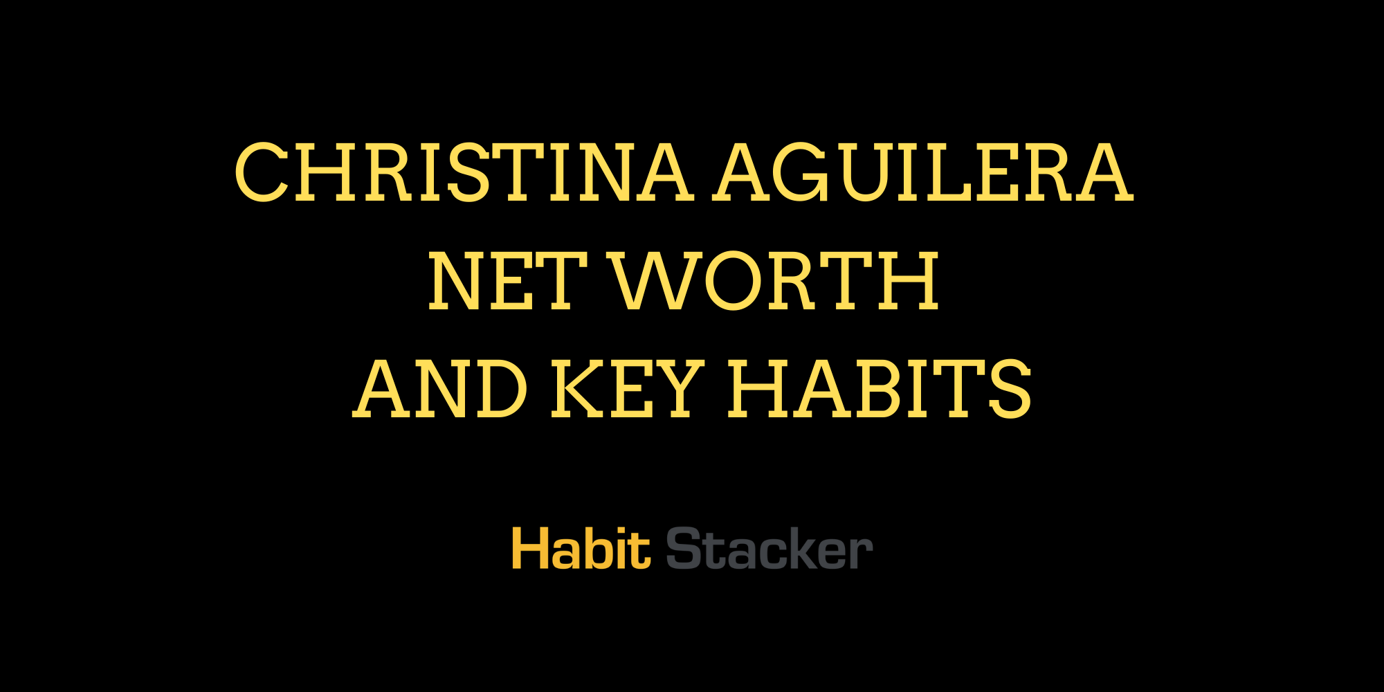 Christina Aguilera Net Worth and Key Habits
