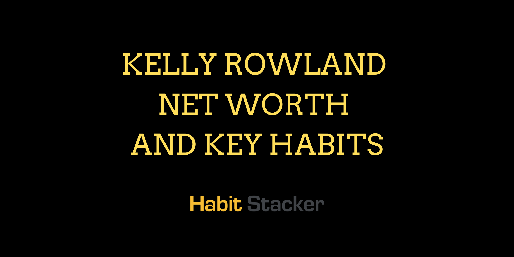 Kelly Rowland Net Worth and Key Habits
