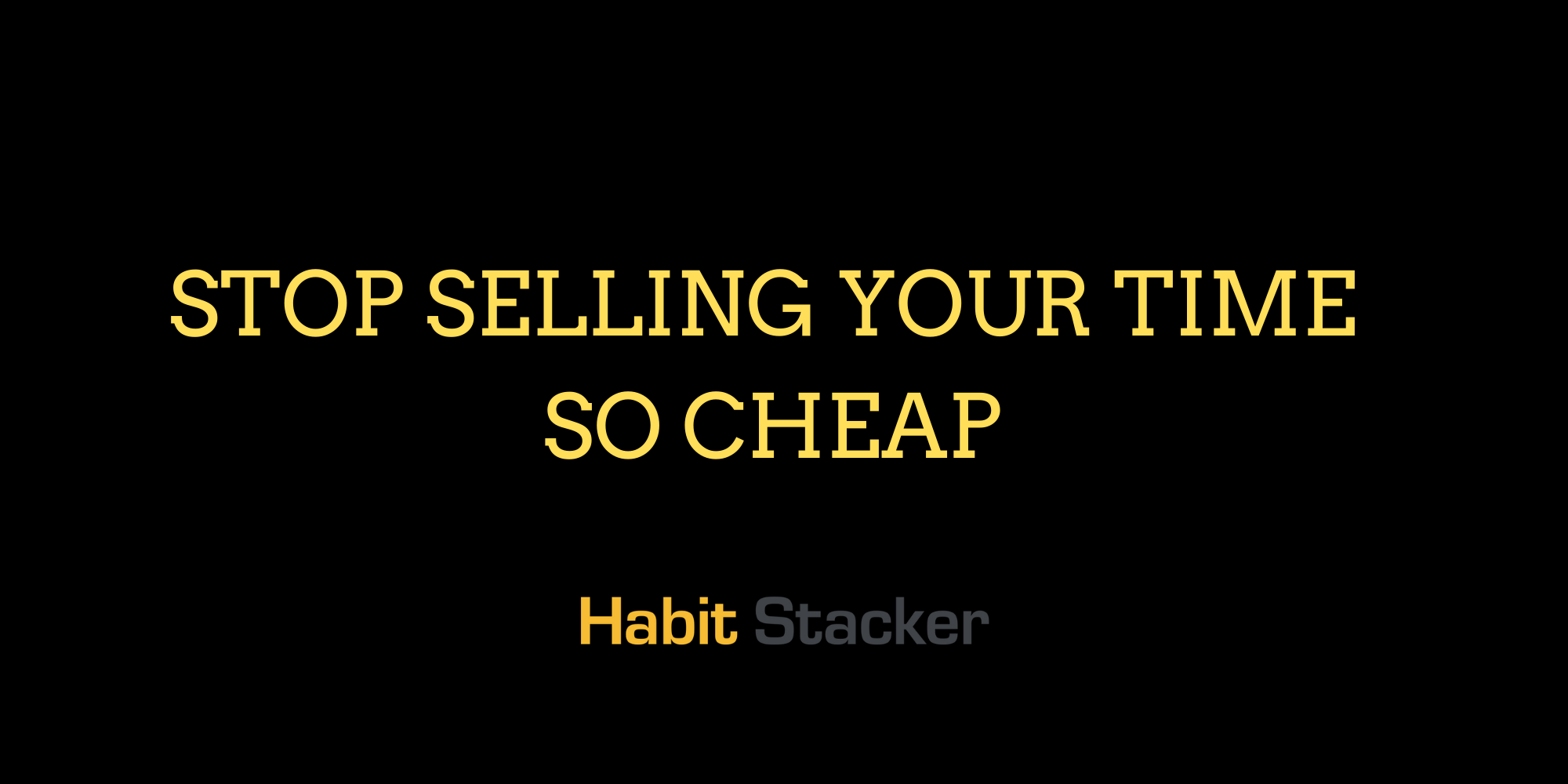 Stop Selling Your Time So Cheap