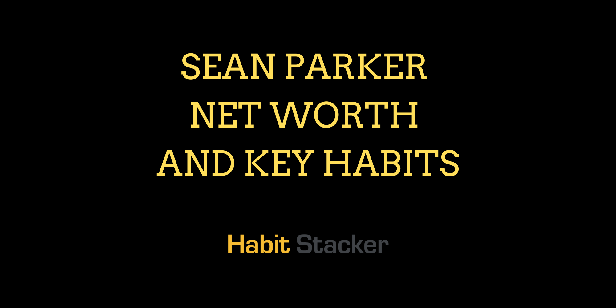 Sean Parker Net Worth and Key Habits